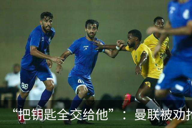 “把钥匙全交给他”：曼联被劝抢埃梅里，而非豪或纳格尔斯曼